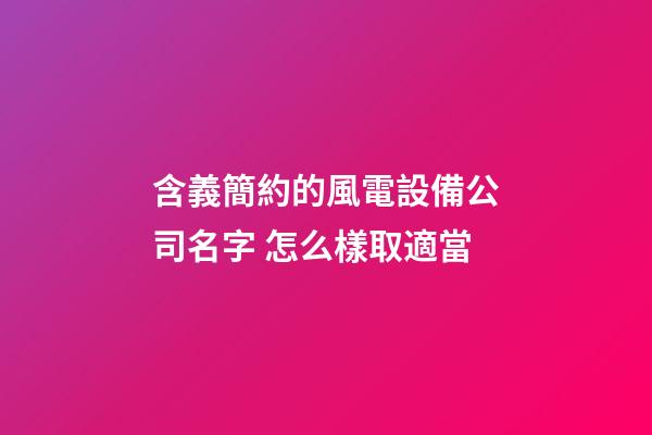 含義簡約的風電設備公司名字 怎么樣取適當-第1張-公司起名-玄機派